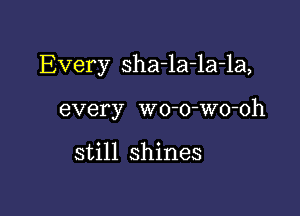 Every sha-la-la-la,

every wo-o-Wo-oh

still shines