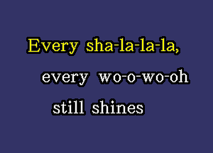 Every sha-la-la-la,

every wo-o-Wo-oh

still shines