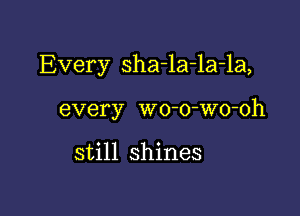 Every sha-la-la-la,

every wo-o-Wo-oh

still shines