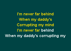 I'm never far behind
When my daddy's
Corrupting my mind

I'm never far behind
When my daddy's corrupting my