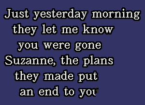 Just yesterday morning
they let me know
you were gone
Suzanne, the plans
they made put
an end to 3701