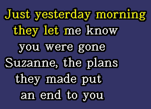 Just yesterday morning
they let me know
you were gone
Suzanne, the plans
they made put
an end to you