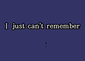 I just can,t remember