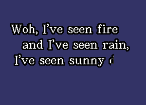 Woh, Fve seen fire
and Fve seen rain,

Yve seen sunny .