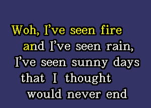 Woh, Yve seen fire
and Yve seen rain,

Fve seen sunny days
that I thought

would never end I