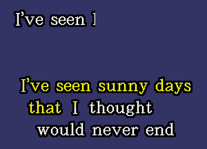 3
I ve seen 1

Yve seen sunny days
that I thought
would never end