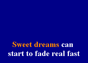 Sweet dreams can
start to fade real fast
