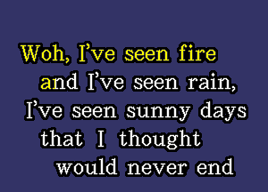 Woh, Yve seen fire
and Yve seen rain,

Fve seen sunny days
that I thought

would never end I