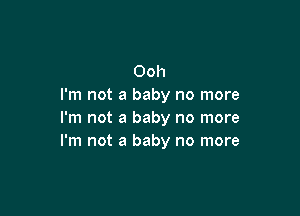 Ooh
I'm not a baby no more

I'm not a baby no more
I'm not a baby no more