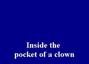 Inside the
pocket of a clown