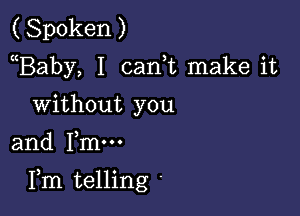 (Spoken)
Baby, I canE make it
without you

and me

Fm telling '