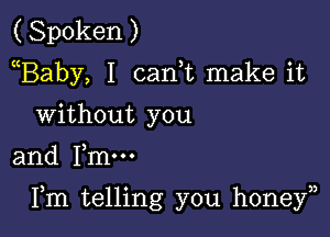 (Spoken)
Baby, I canE make it
without you

and me

Fm telling you honey),