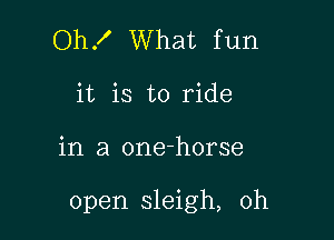 Oh! What fun
it is to ride

in a one-horse

open sleigh, 0h