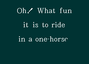 OhX What fun

it is to ride

in a one-horso