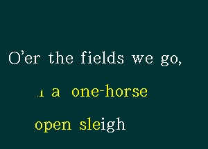 O,er the fields we go,

1 a one-horse

open sleigh