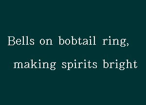 Bells on bobtail ring,

making spirits bright