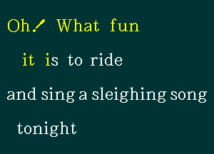 Oh! What fun

it is to ride

and sing a sleighing song

tonight