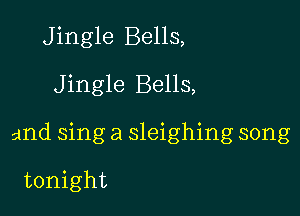 Jingle Bells,

Jingle Bells,

and sing a sleighing song

tonight