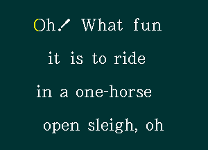 OhX What fun
it is to ride

in a one-horse

open sleigh, 0h