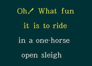 Oh. What fun
it is to ride

in a one-horse

open sleigh