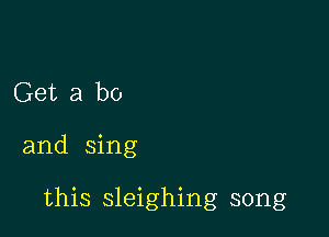 Get a be

and sing

this sleighing song