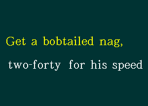 Get a bobtailed nag,

two-forty for his speed