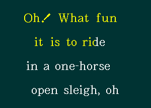 Oh! What fun
it is to ride

in a one-horse

open sleigh, 0h