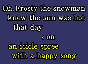 Oh, Frosty the snowman
knew the sun was hot
that day
3 on
an icicle spree
With a happy song