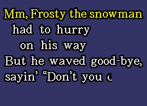 Mm, Frosty the snowman
had to hurry
on his way

But he waved good-bye,
sayin (Don,t you L