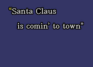 Santa Claus

o o 3 n
18 comm to town