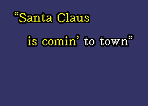 Santa Claus

o o 3 n
18 comm to town