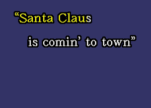 Santa Claus

o o 3 n
18 comm to town