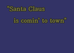 Santa Claus

o o 3 n
18 comm to town