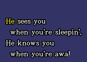 He sees you

When you re sleepim

He knows you

when you,re awaI