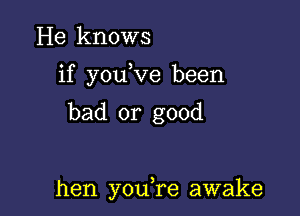 He knows
if you ve been

bad or good

hen you,re awake