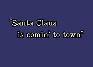 ((Santa Claus

o o ) ))
IS comm to town