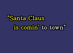 ((Santa Claus

o o ) ))
IS comm to town