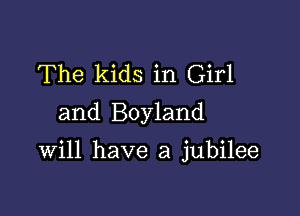 The kids in Girl
and Boyland

Will have a jubilee