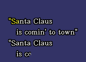 ((Santa Claus

o o ) ))
IS comm to town

Santa Claus

is co