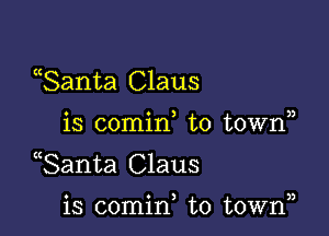 ((Santa Claus

o o ) ))
IS comm to town

Santa Claus

a o ) )3
13 comm to town