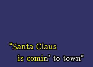 Santa Claus

a o ) )3
13 comm to town