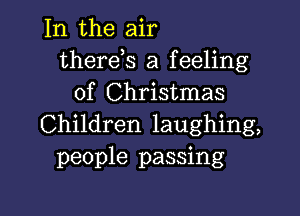 In the air
therds a feeling
of Christmas

Children laughing,
people passing