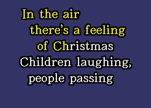 In the air
therds a feeling
of Christmas

Children laughing,
people passing