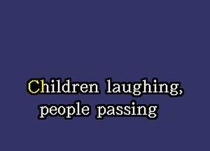 Children laughing,
people passing