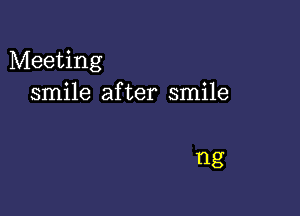 Meeting
smile after smile

ng