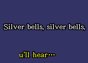 Silver bells, silver bells,

u,ll hear.