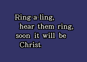 Ring-a-ling,
hear them ring,

soon it will be
Christ.