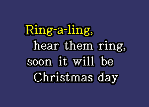 Ring-a-ling,
hear them ring,

soon it will be
Christmas day