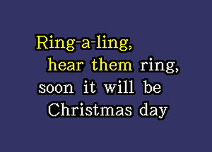 Ring-a-ling,
hear them ring,

soon it will be
Christmas day