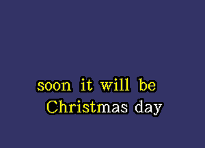 soon it will be
Christmas day